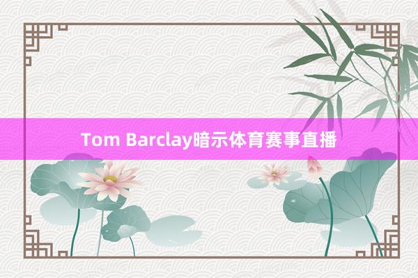 Tom Barclay暗示体育赛事直播