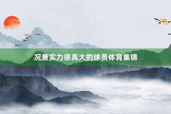 况兼实力很高大的球员体育集锦