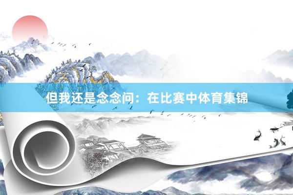 但我还是念念问：在比赛中体育集锦