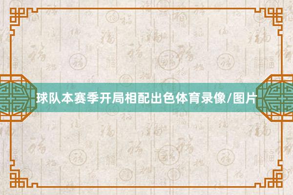球队本赛季开局相配出色体育录像/图片