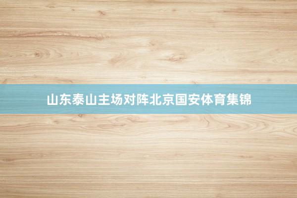 山东泰山主场对阵北京国安体育集锦