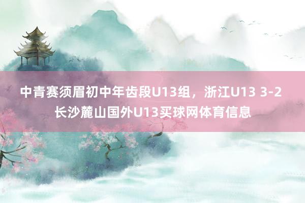 中青赛须眉初中年齿段U13组，浙江U13 3-2 长沙麓山国
