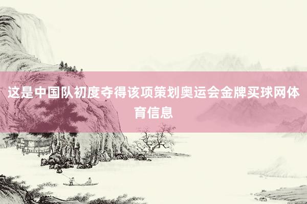 这是中国队初度夺得该项策划奥运会金牌买球网体育信息