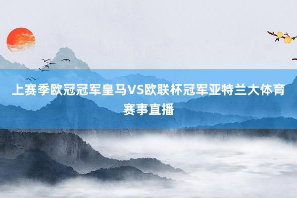 上赛季欧冠冠军皇马VS欧联杯冠军亚特兰大体育赛事直播