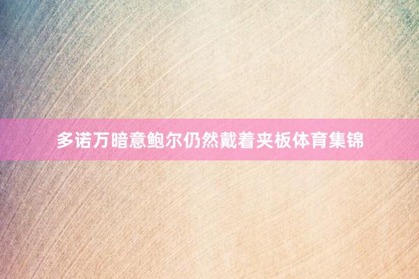 多诺万暗意鲍尔仍然戴着夹板体育集锦