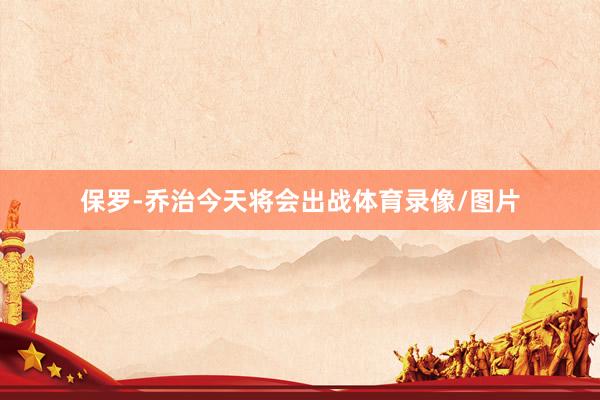 保罗-乔治今天将会出战体育录像/图片