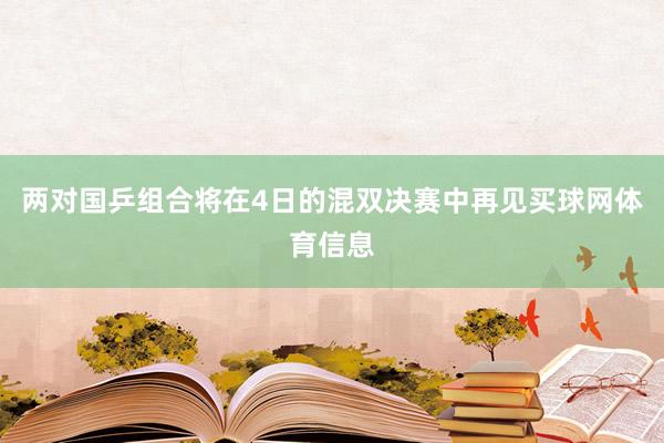 两对国乒组合将在4日的混双决赛中再见买球网体育信息