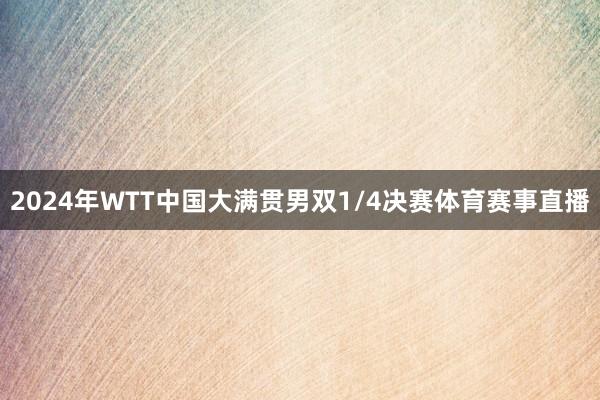 2024年WTT中国大满贯男双1/4决赛体育赛事直播