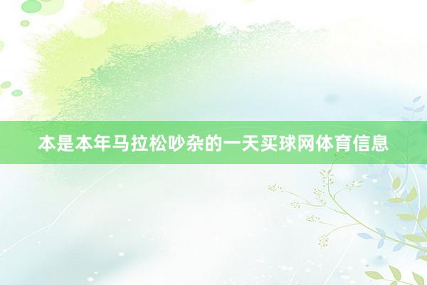 本是本年马拉松吵杂的一天买球网体育信息