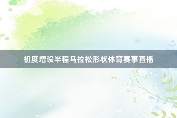 初度增设半程马拉松形状体育赛事直播