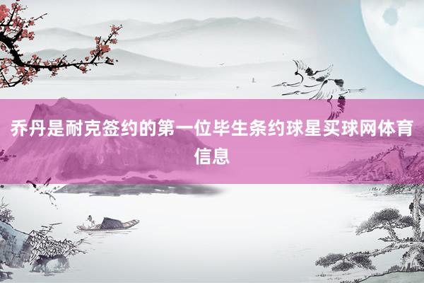 乔丹是耐克签约的第一位毕生条约球星买球网体育信息