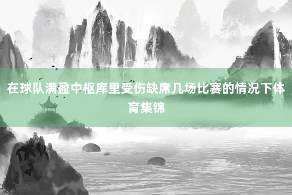 在球队满盈中枢库里受伤缺席几场比赛的情况下体育集锦