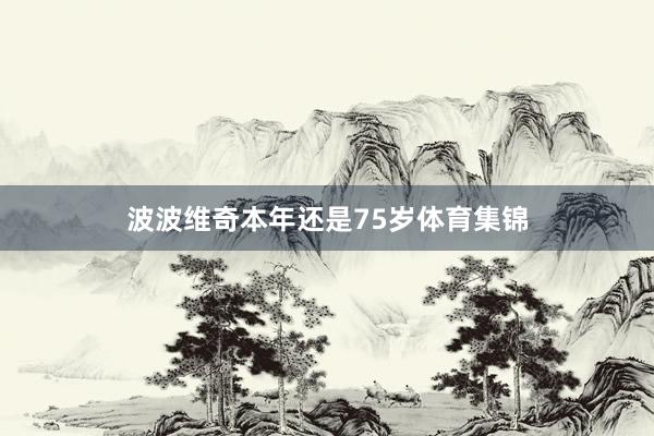 波波维奇本年还是75岁体育集锦