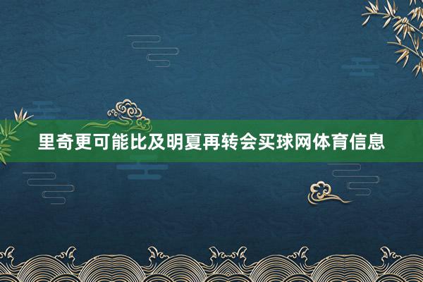 里奇更可能比及明夏再转会买球网体育信息