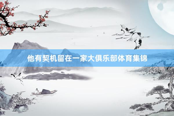 他有契机留在一家大俱乐部体育集锦