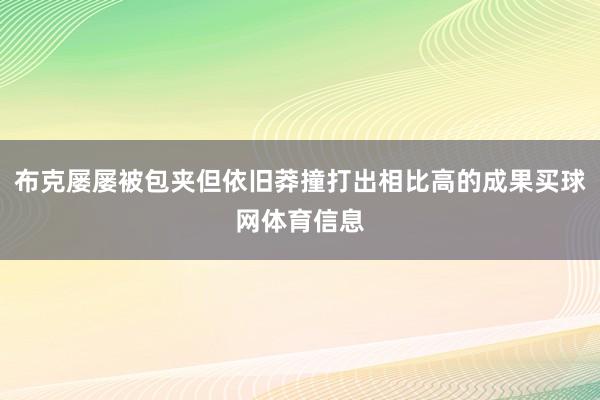 布克屡屡被包夹但依旧莽撞打出相比高的成果买球网体育信息