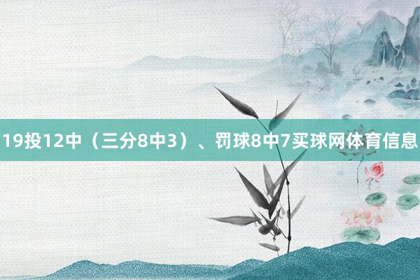 19投12中（三分8中3）、罚球8中7买球网体育信息