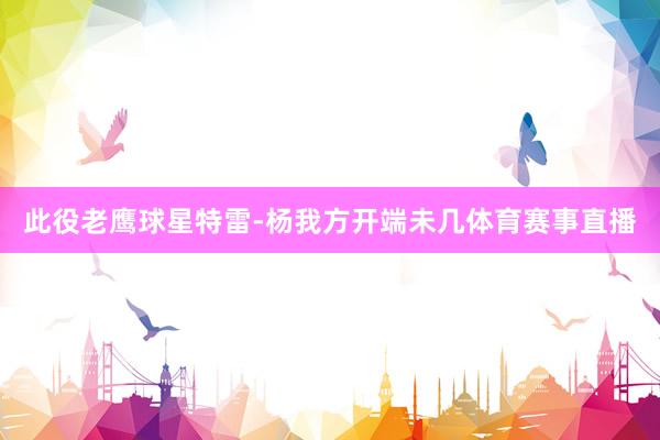 此役老鹰球星特雷-杨我方开端未几体育赛事直播