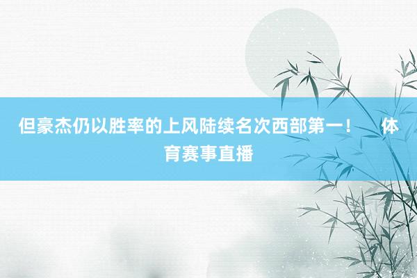 但豪杰仍以胜率的上风陆续名次西部第一！    体育赛事直播