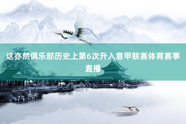 这亦然俱乐部历史上第6次升入意甲联赛体育赛事直播