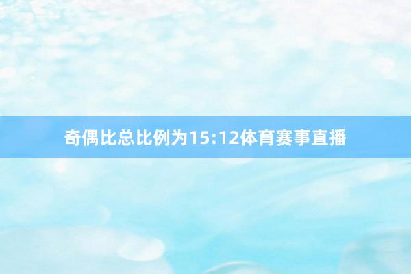 奇偶比总比例为15:12体育赛事直播