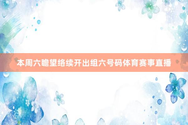本周六瞻望络续开出组六号码体育赛事直播