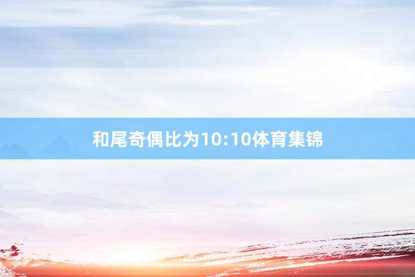 和尾奇偶比为10:10体育集锦