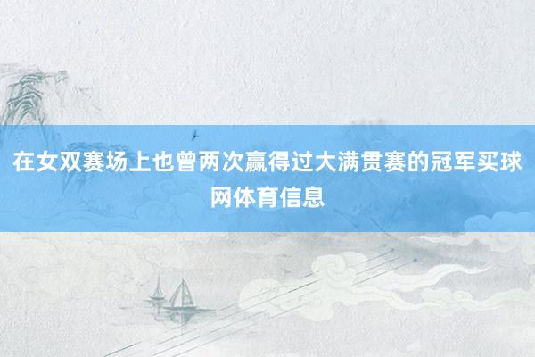 在女双赛场上也曾两次赢得过大满贯赛的冠军买球网体育信息