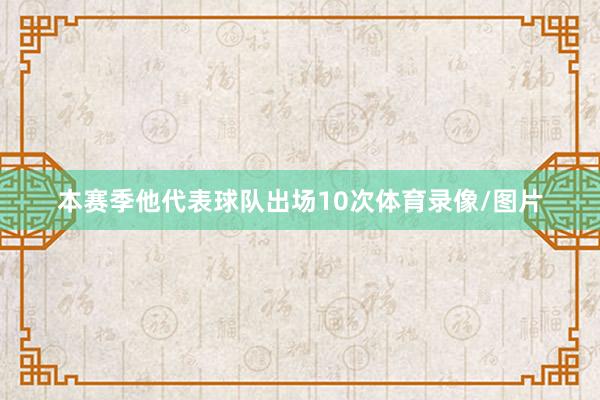 本赛季他代表球队出场10次体育录像/图片