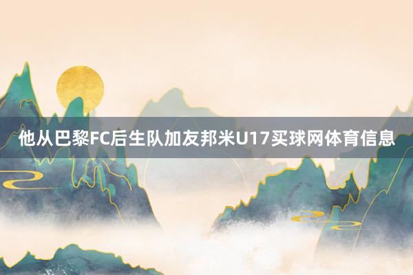 他从巴黎FC后生队加友邦米U17买球网体育信息