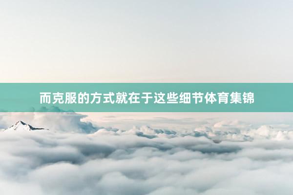 而克服的方式就在于这些细节体育集锦