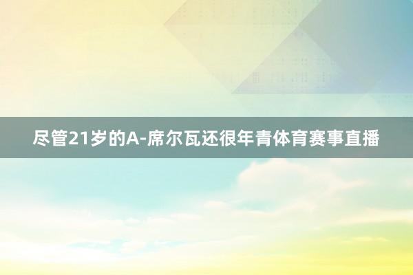 尽管21岁的A-席尔瓦还很年青体育赛事直播