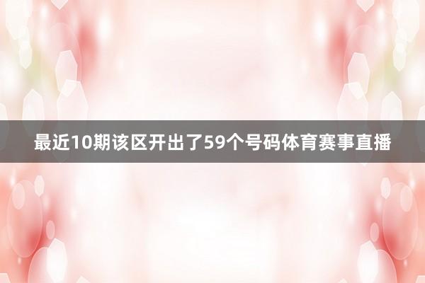 最近10期该区开出了59个号码体育赛事直播