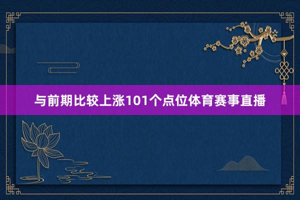 与前期比较上涨101个点位体育赛事直播