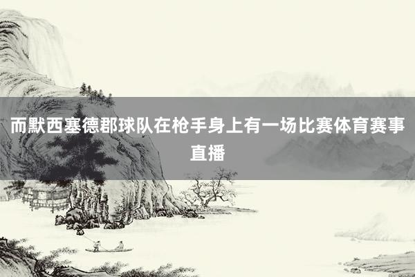 而默西塞德郡球队在枪手身上有一场比赛体育赛事直播