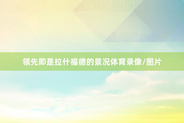 领先即是拉什福德的景况体育录像/图片
