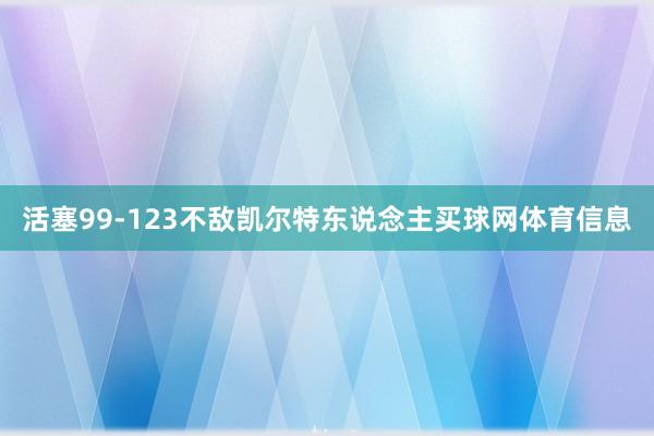 活塞99-123不敌凯尔特东说念主买球网体育信息