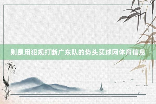 则是用犯规打断广东队的势头买球网体育信息