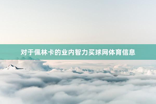 对于佩林卡的业内智力买球网体育信息