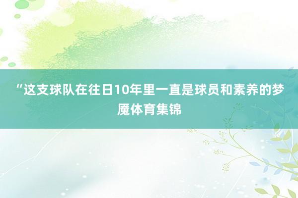 “这支球队在往日10年里一直是球员和素养的梦魇体育集锦