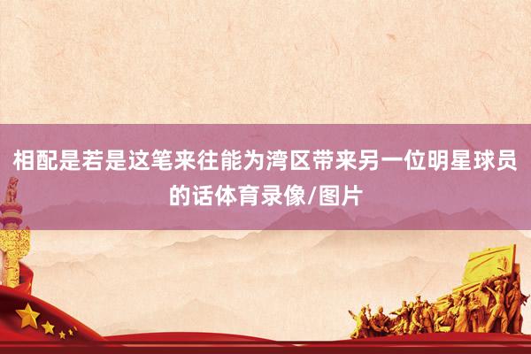 相配是若是这笔来往能为湾区带来另一位明星球员的话体育录像/图片