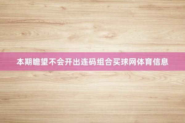 本期瞻望不会开出连码组合买球网体育信息