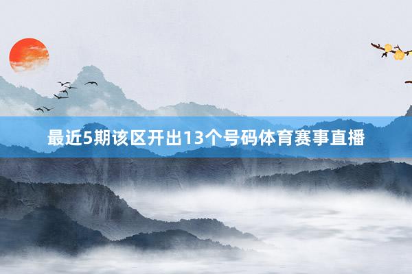 最近5期该区开出13个号码体育赛事直播