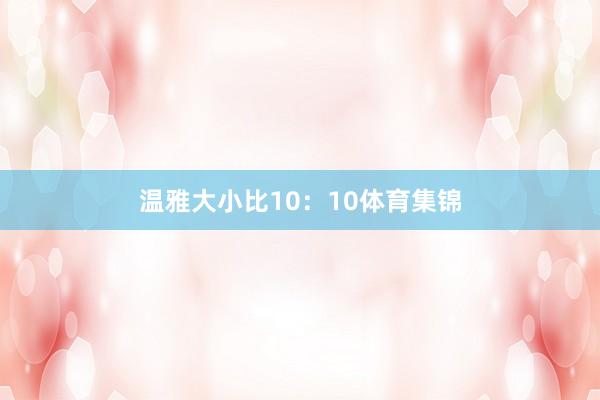 温雅大小比10：10体育集锦