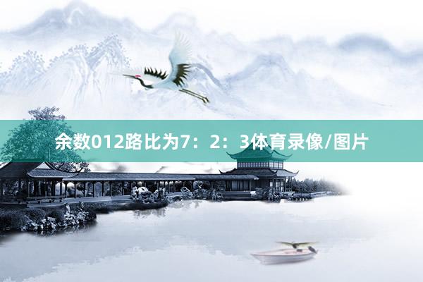 余数012路比为7：2：3体育录像/图片
