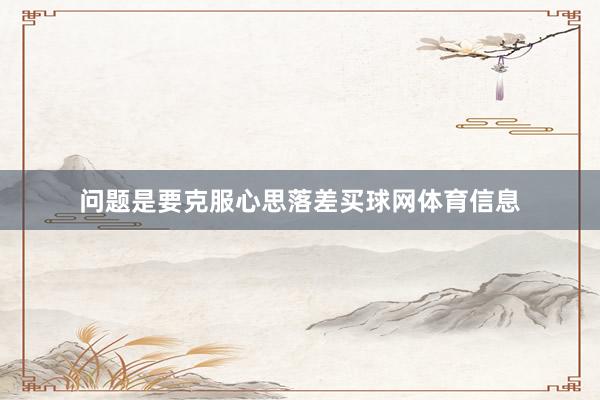 问题是要克服心思落差买球网体育信息