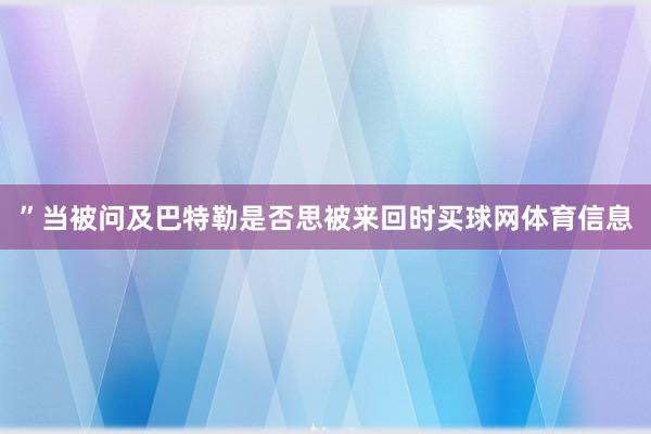 ”当被问及巴特勒是否思被来回时买球网体育信息