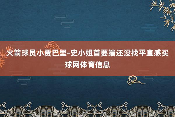 火箭球员小贾巴里-史小姐首要端还没找平直感买球网体育信息