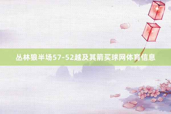 丛林狼半场57-52越及其箭买球网体育信息