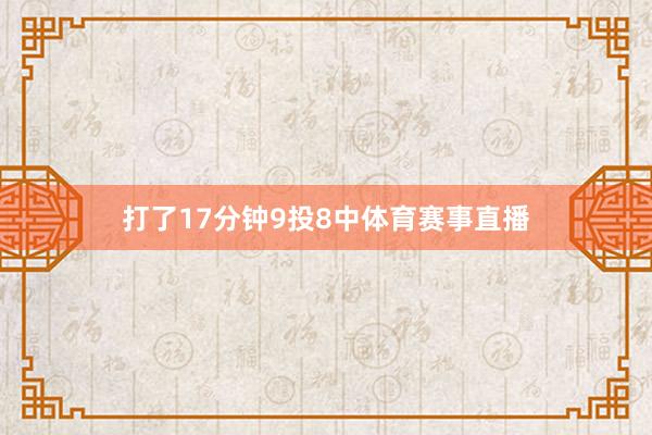 打了17分钟9投8中体育赛事直播